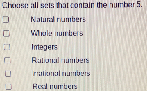 Choose all sets that contain the number 5. Natural numbers Whole numbers Integers Rational numbers Irrational numbers Real numbers